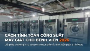 Cách tính toán công suất máy giặt cho bệnh viện 2026